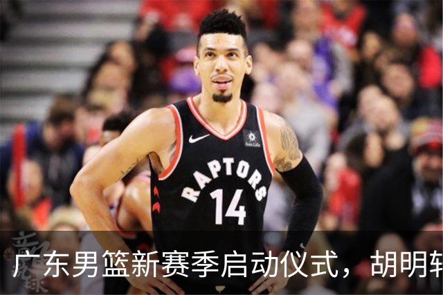 广东男篮新赛季启动仪式，胡明轩担纲队长，双新援曝光
